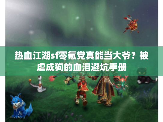 热血江湖sf零氪党真能当大爷？被虐成狗的血泪避坑手册