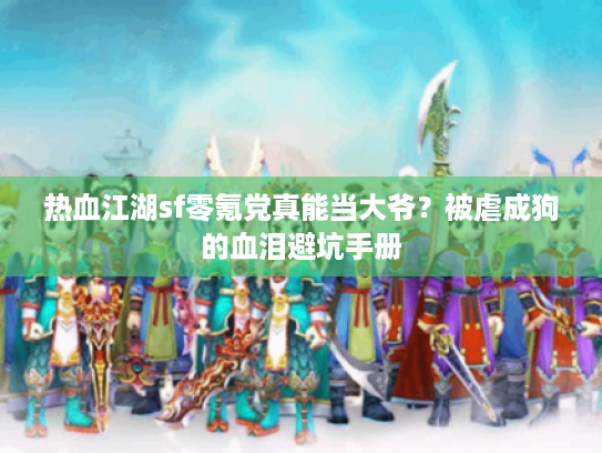 热血江湖sf零氪党真能当大爷？被虐成狗的血泪避坑手册
