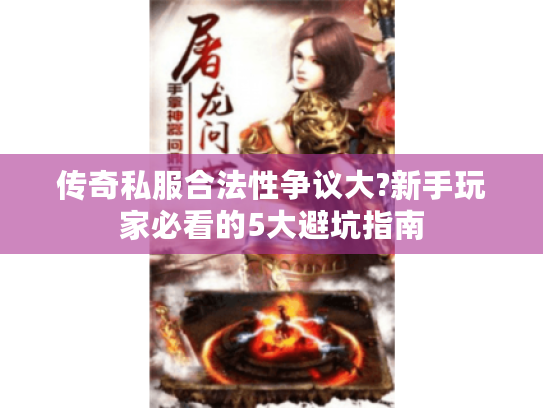 传奇私服合法性争议大?新手玩家必看的5大避坑指南
