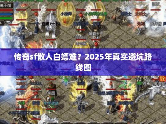 传奇sf散人白嫖难？2025年真实避坑路线图
