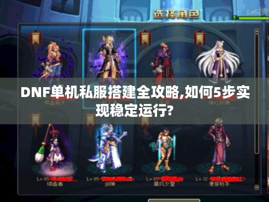 DNF单机私服搭建全攻略,如何5步实现稳定运行?