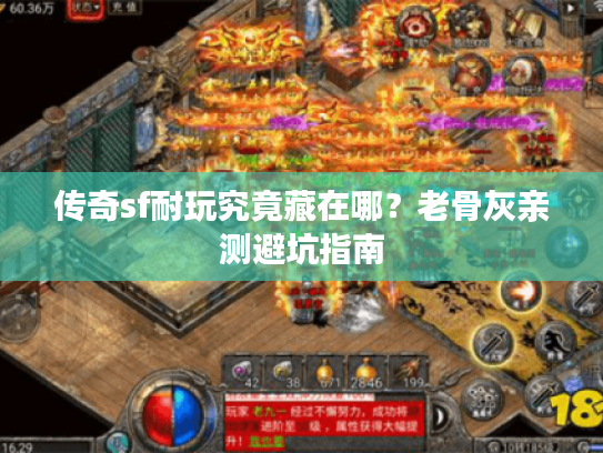 传奇sf耐玩究竟藏在哪？老骨灰亲测避坑指南