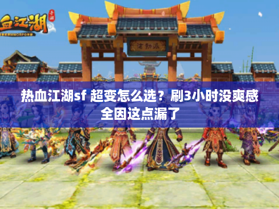 热血江湖sf 超变怎么选？刷3小时没爽感全因这点漏了