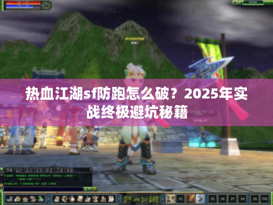 热血江湖sf防跑怎么破？2025年实战终极避坑秘籍