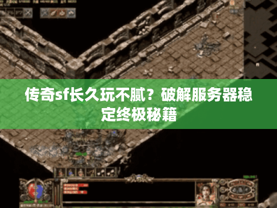 传奇sf长久玩不腻？破解服务器稳定终极秘籍
