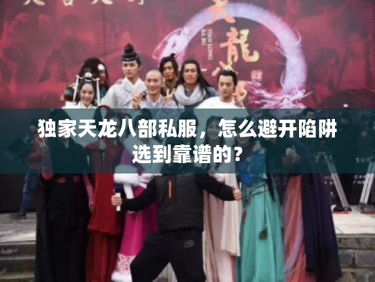 独家天龙八部私服，怎么避开陷阱选到靠谱的？