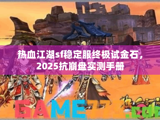 热血江湖sf稳定服终极试金石，2025抗崩盘实测手册