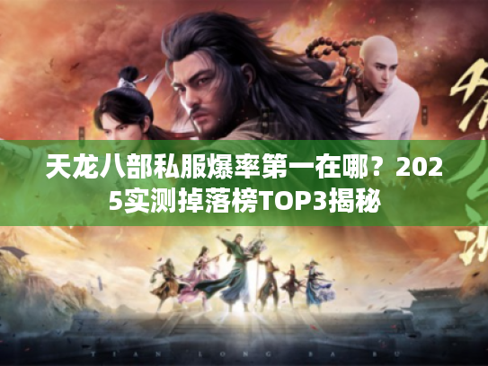 天龙八部私服爆率第一在哪？2025实测掉落榜TOP3揭秘
