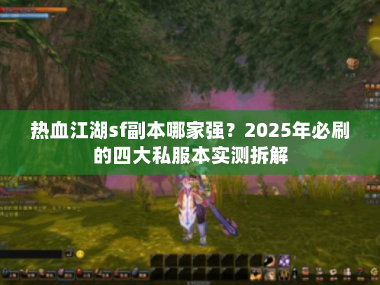 热血江湖sf副本哪家强？2025年必刷的四大私服本实测拆解