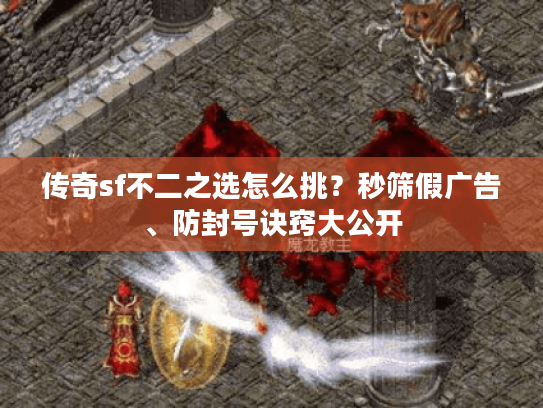 传奇sf不二之选怎么挑？秒筛假广告、防封号诀窍大公开