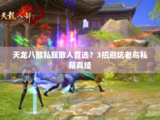 天龙八部私服散人首选？3招避坑老鸟私藏真经