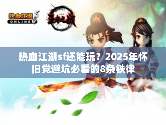 热血江湖sf还能玩？2025年怀旧党避坑必看的8条铁律