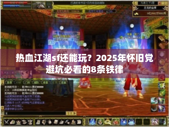 热血江湖sf还能玩？2025年怀旧党避坑必看的8条铁律