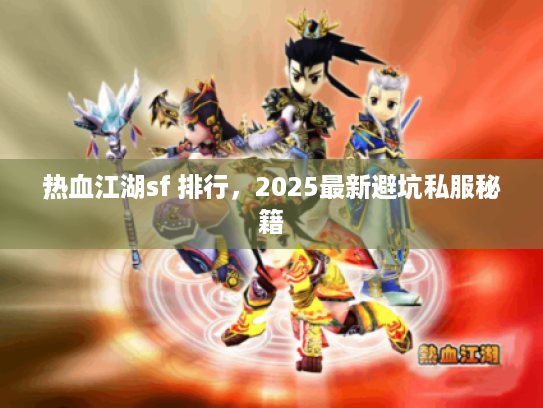 热血江湖sf 排行，2025最新避坑私服秘籍