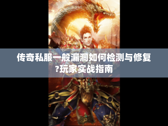 传奇私服一般漏洞如何检测与修复?玩家实战指南