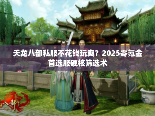 天龙八部私服不花钱玩爽？2025零氪金首选服硬核筛选术