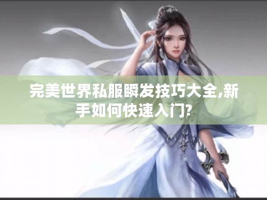 完美世界私服瞬发技巧大全,新手如何快速入门?