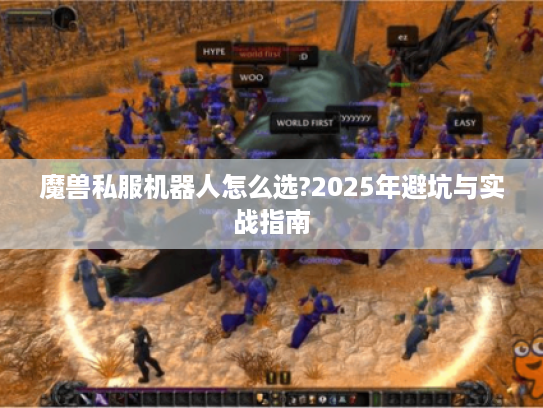 魔兽私服机器人怎么选?2025年避坑与实战指南
