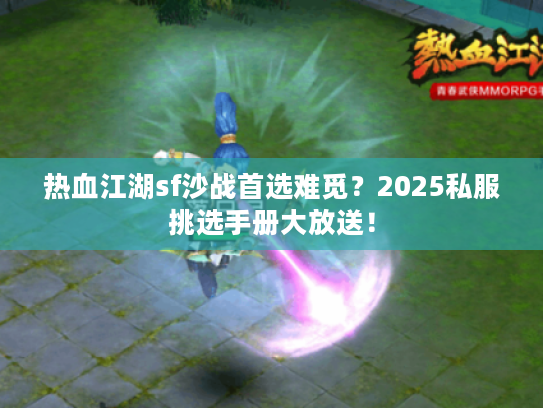 热血江湖sf沙战首选难觅？2025私服挑选手册大放送！