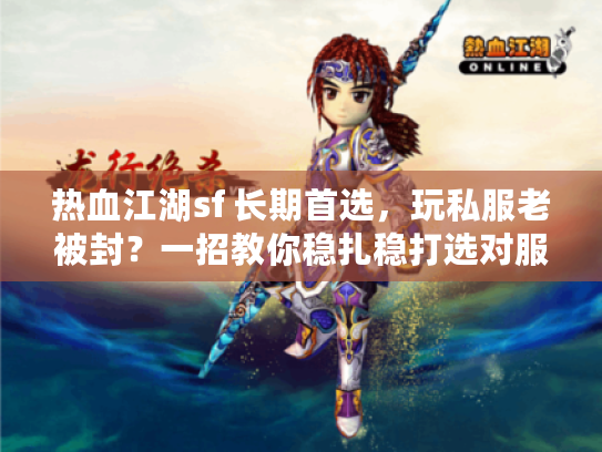 热血江湖sf 长期首选，玩私服老被封？一招教你稳扎稳打选对服！