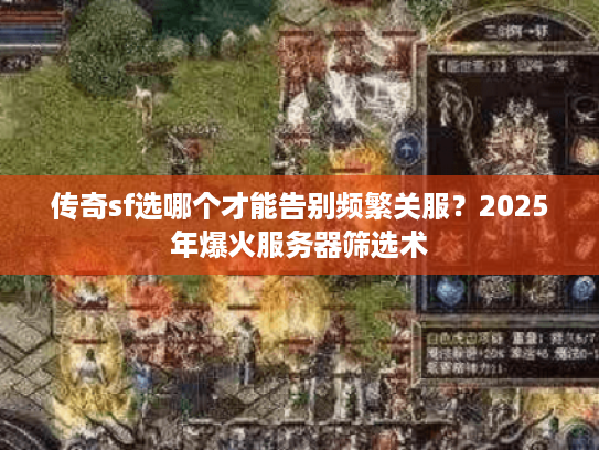 传奇sf选哪个才能告别频繁关服？2025年爆火服务器筛选术