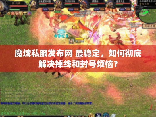 魔域私服发布网 最稳定，如何彻底解决掉线和封号烦恼？