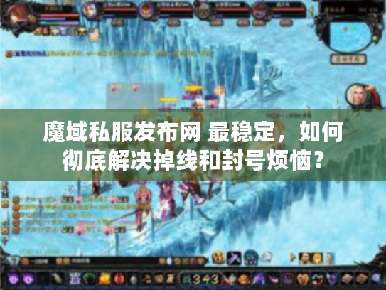魔域私服发布网 最稳定，如何彻底解决掉线和封号烦恼？