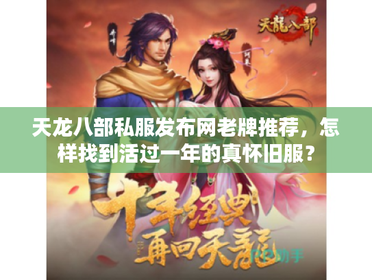 天龙八部私服发布网老牌推荐，怎样找到活过一年的真怀旧服？