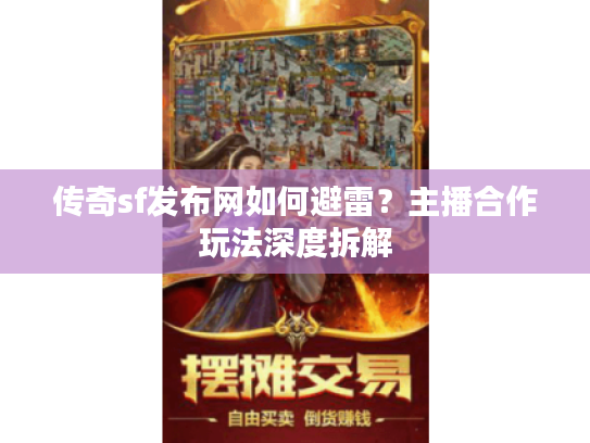 传奇sf发布网如何避雷？主播合作玩法深度拆解