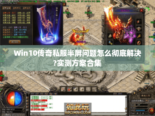 Win10传奇私服半屏问题怎么彻底解决?实测方案合集