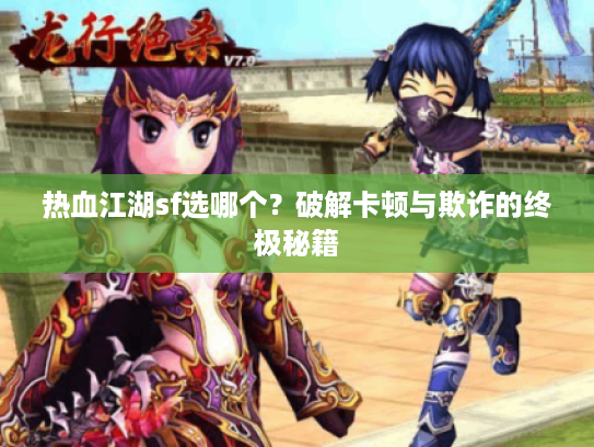 热血江湖sf选哪个？破解卡顿与欺诈的终极秘籍