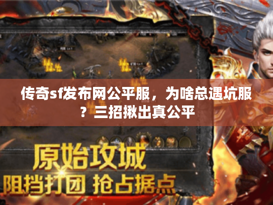 传奇sf发布网公平服，为啥总遇坑服？三招揪出真公平