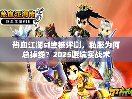 热血江湖sf终极评测，私服为何总掉线？2025避坑实战术