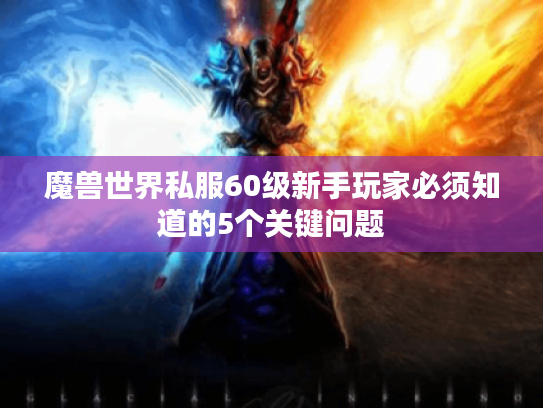 魔兽世界私服60级新手玩家必须知道的5个关键问题