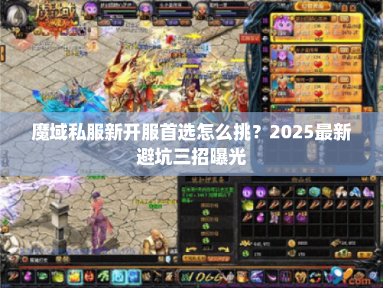 魔域私服新开服首选怎么挑？2025最新避坑三招曝光