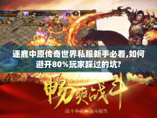 逐鹿中原传奇世界私服新手必看,如何避开80%玩家踩过的坑?