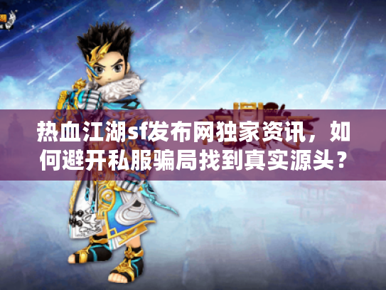 热血江湖sf发布网独家资讯，如何避开私服骗局找到真实源头？