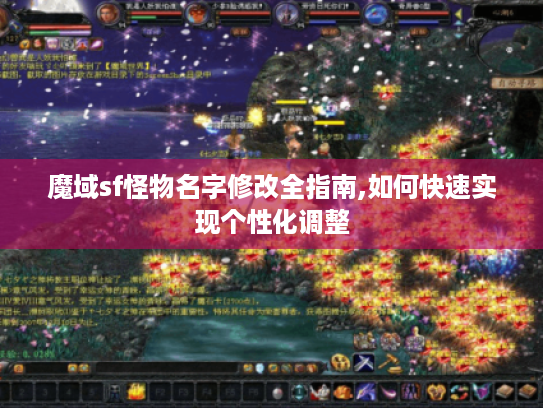 魔域sf怪物名字修改全指南,如何快速实现个性化调整