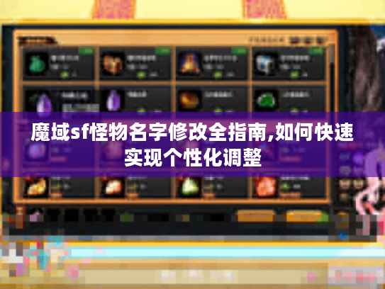 魔域sf怪物名字修改全指南,如何快速实现个性化调整