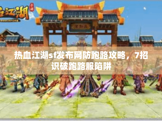 热血江湖sf发布网防跑路攻略，7招识破跑路服陷阱