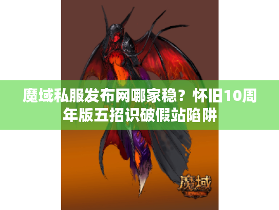 魔域私服发布网哪家稳？怀旧10周年版五招识破假站陷阱