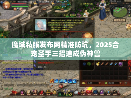 魔域私服发布网精准防坑，2025合宠圣手三招速成伪神兽