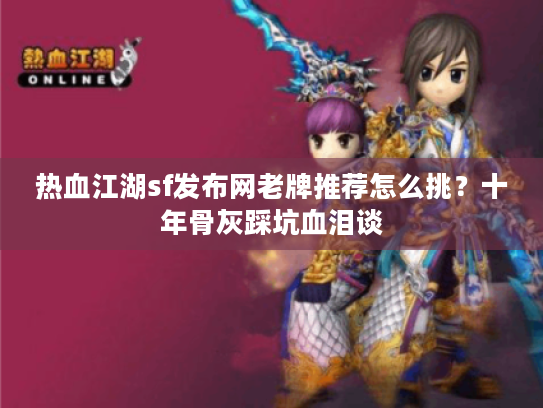 热血江湖sf发布网老牌推荐怎么挑？十年骨灰踩坑血泪谈