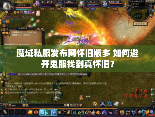 魔域私服发布网怀旧版多 如何避开鬼服找到真怀旧？