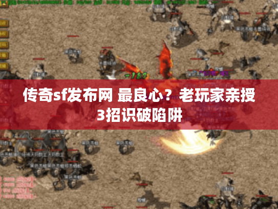 传奇sf发布网 最良心？老玩家亲授3招识破陷阱