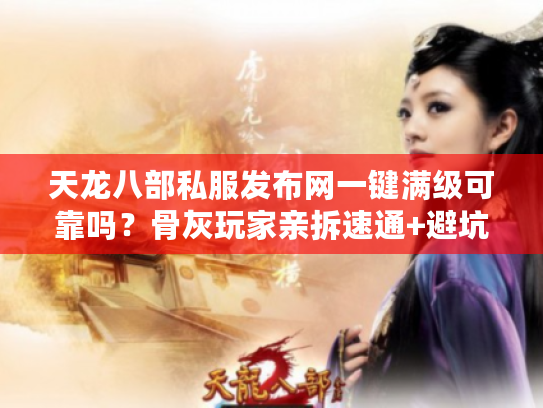 天龙八部私服发布网一键满级可靠吗？骨灰玩家亲拆速通+避坑双攻略