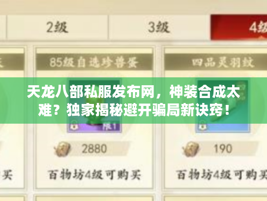 天龙八部私服发布网，神装合成太难？独家揭秘避开骗局新诀窍！