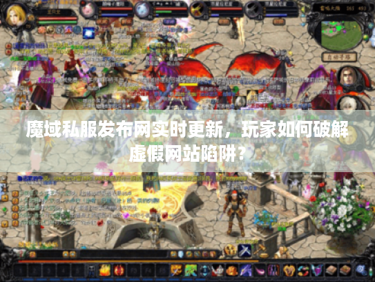 魔域私服发布网实时更新，玩家如何破解虚假网站陷阱？
