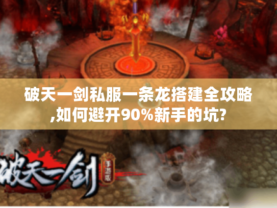 破天一剑私服一条龙搭建全攻略,如何避开90%新手的坑?