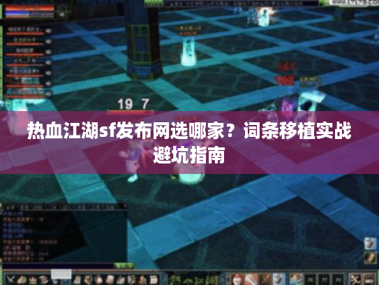 热血江湖sf发布网选哪家？词条移植实战避坑指南